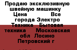 Продаю эксклюзивную швейную машинку › Цена ­ 13 900 - Все города Электро-Техника » Бытовая техника   . Московская обл.,Лосино-Петровский г.